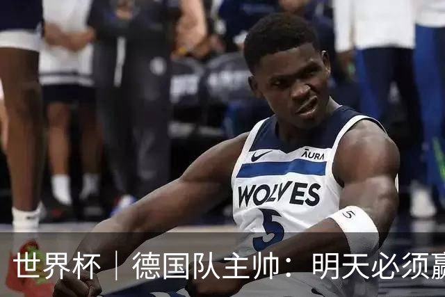 世界杯｜德国队主帅：明天必须赢
