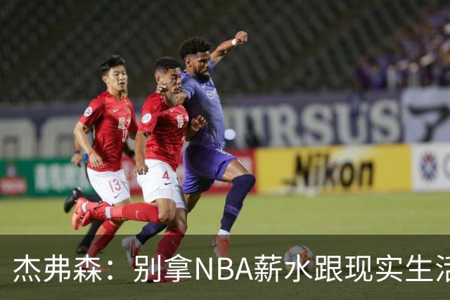 杰弗森：别拿NBA薪水跟现实生活比 随着工资帽大涨吹杨就值5000万
