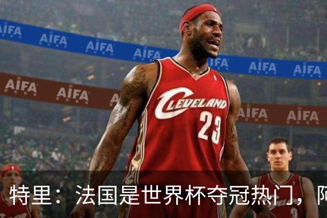 特里：法国是世界杯夺冠热门，阿根廷给我印象很深刻