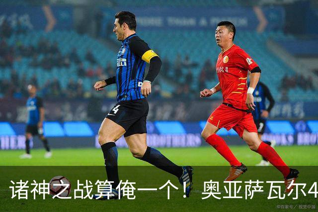 诸神之战算俺一个！奥亚萨瓦尔4球1助入局 斗牛新高？