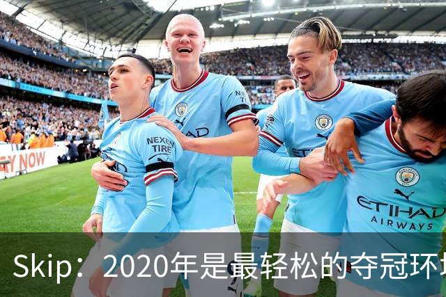 Skip：2020年是最轻松的夺冠环境 詹姆斯带湖人夺了个廉价总冠军